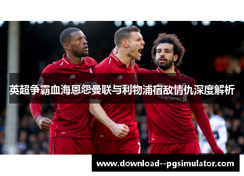 英超争霸血海恩怨曼联与利物浦宿敌情仇深度解析