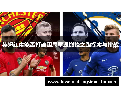 英超红魔能否打破困局重返巅峰之路探索与挑战