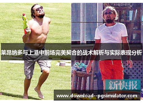 莱昂纳多与上港中前场完美契合的战术解析与实际表现分析