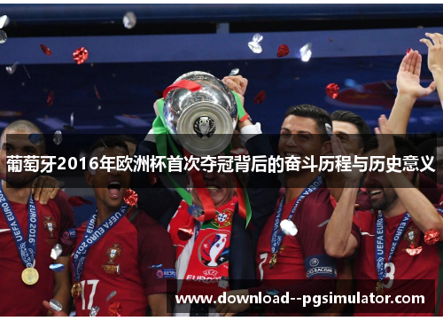 葡萄牙2016年欧洲杯首次夺冠背后的奋斗历程与历史意义 葡萄牙2016年欧洲杯首次夺冠背后的奋斗历程与历史意义