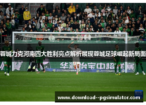 蓉城力克河南四大胜利亮点解析展现蓉城足球崛起新局面 蓉城力克河南四大胜利亮点解析展现蓉城足球崛起新局面
