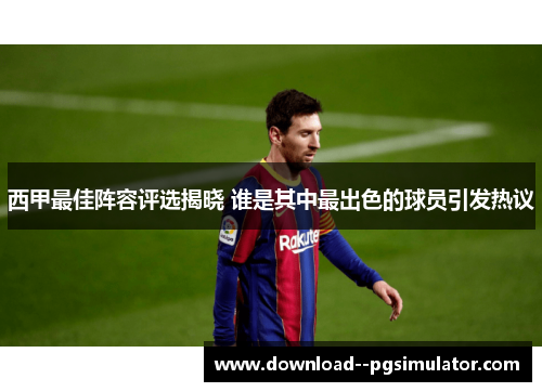 西甲最佳阵容评选揭晓 谁是其中最出色的球员引发热议