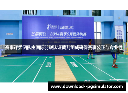 赛事评委团队由国际羽联认证裁判组成确保赛事公正与专业性 赛事评委团队由国际羽联认证裁判组成确保赛事公正与专业性