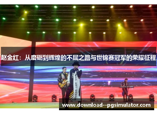 赵金红:从磨砺到辉煌的不屈之路与世锦赛冠军的荣耀征程 赵金红:从磨砺到辉煌的不屈之路与世锦赛冠军的荣耀征程