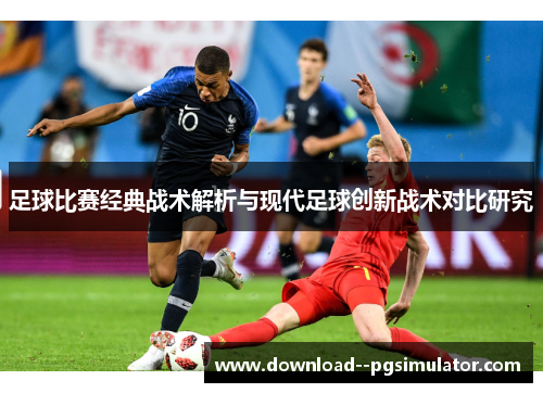 足球比赛经典战术解析与现代足球创新战术对比研究 足球比赛经典战术解析与现代足球创新战术对比研究
