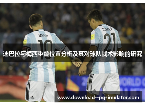迪巴拉与梅西重叠位置分析及其对球队战术影响的研究