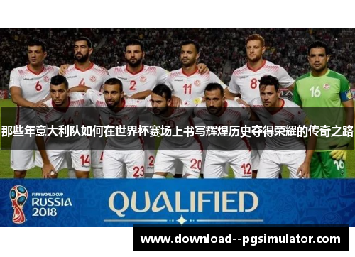 那些年意大利队如何在世界杯赛场上书写辉煌历史夺得荣耀的传奇之路