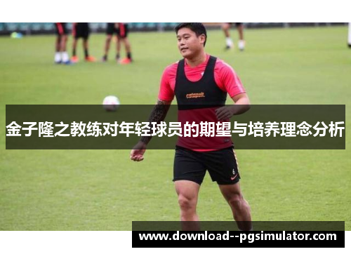 金子隆之教练对年轻球员的期望与培养理念分析 金子隆之教练对年轻球员的期望与培养理念分析
