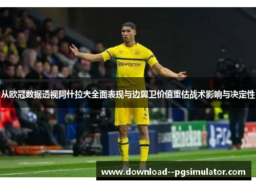 从欧冠数据透视阿什拉夫全面表现与边翼卫价值重估战术影响与决定性 从欧冠数据透视阿什拉夫全面表现与边翼卫价值重估战术影响与决定性