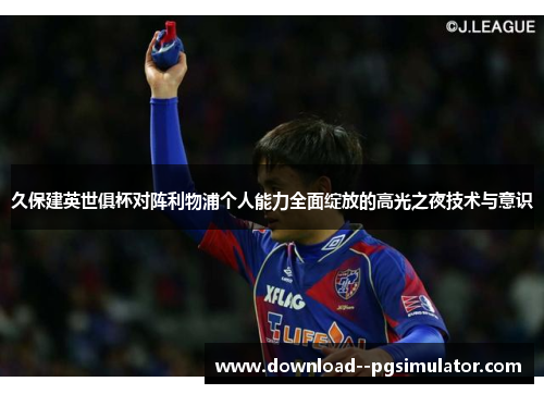 久保建英世俱杯对阵利物浦个人能力全面绽放的高光之夜技术与意识 久保建英世俱杯对阵利物浦个人能力全面绽放的高光之夜技术与意识