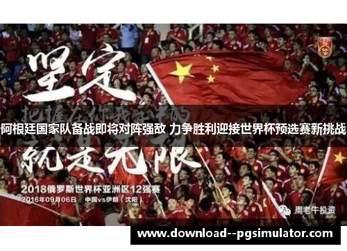 阿根廷国家队备战即将对阵强敌 力争胜利迎接世界杯预选赛新挑战