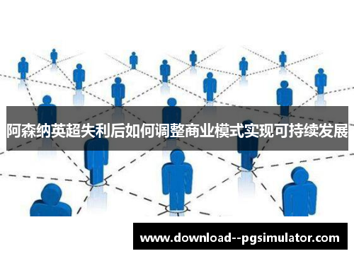 阿森纳英超失利后如何调整商业模式实现可持续发展