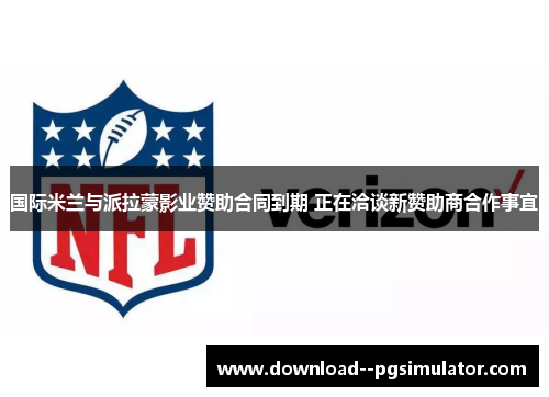 国际米兰与派拉蒙影业赞助合同到期 正在洽谈新赞助商合作事宜