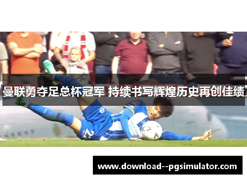 曼联勇夺足总杯冠军 持续书写辉煌历史再创佳绩