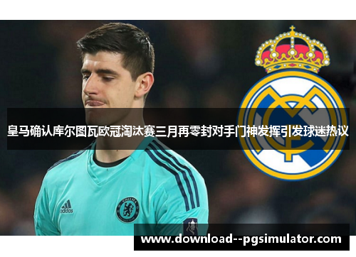 皇马确认库尔图瓦欧冠淘汰赛三月再零封对手门神发挥引发球迷热议 皇马确认库尔图瓦欧冠淘汰赛三月再零封对手门神发挥引发球迷热议