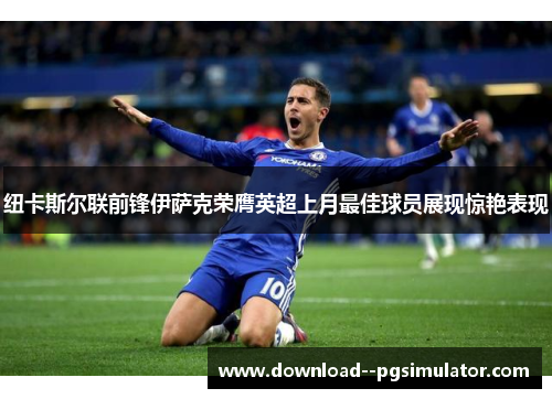 纽卡斯尔联前锋伊萨克荣膺英超上月最佳球员展现惊艳表现 纽卡斯尔联前锋伊萨克荣膺英超上月最佳球员展现惊艳表现