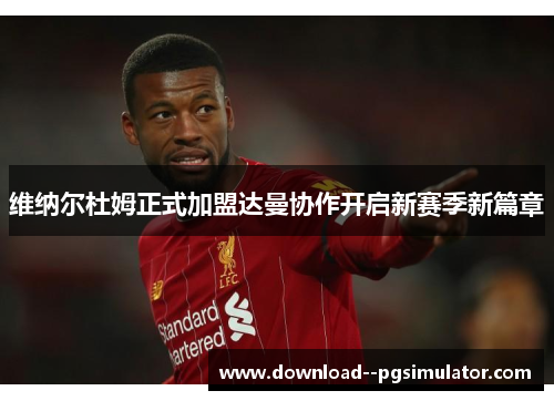 维纳尔杜姆正式加盟达曼协作开启新赛季新篇章