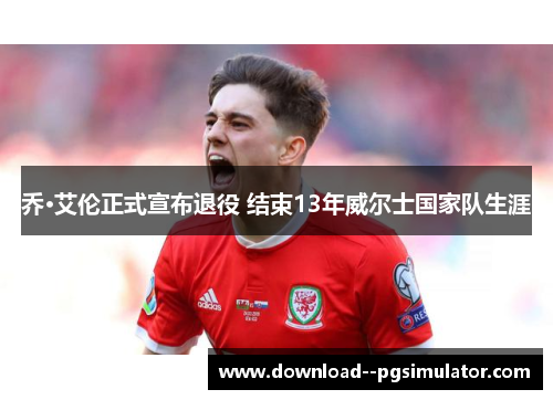 乔·艾伦正式宣布退役 结束13年威尔士国家队生涯