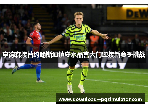 亨德森接替约翰斯通镇守水晶宫大门迎接新赛季挑战