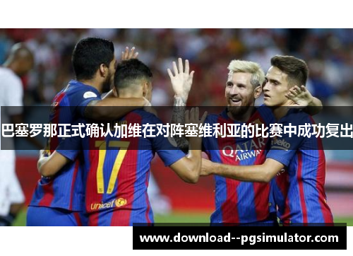 巴塞罗那正式确认加维在对阵塞维利亚的比赛中成功复出