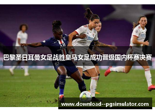 巴黎圣日耳曼女足战胜皇马女足成功晋级国内杯赛决赛