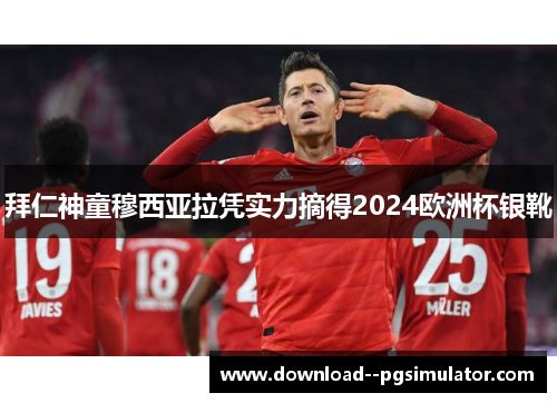 拜仁神童穆西亚拉凭实力摘得2024欧洲杯银靴