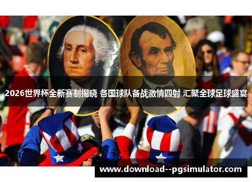 2026世界杯全新赛制揭晓 各国球队备战激情四射 汇聚全球足球盛宴 2026世界杯全新赛制揭晓 各国球队备战激情四射 汇聚全球足球盛宴