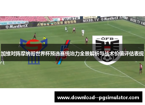 加维对阵摩纳哥世界杯预选赛统治力全景解析与战术价值评估表现 加维对阵摩纳哥世界杯预选赛统治力全景解析与战术价值评估表现