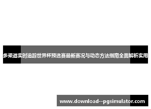 多渠道实时追踪世界杯预选赛最新赛况与动态方法指南全面解析实用 多渠道实时追踪世界杯预选赛最新赛况与动态方法指南全面解析实用