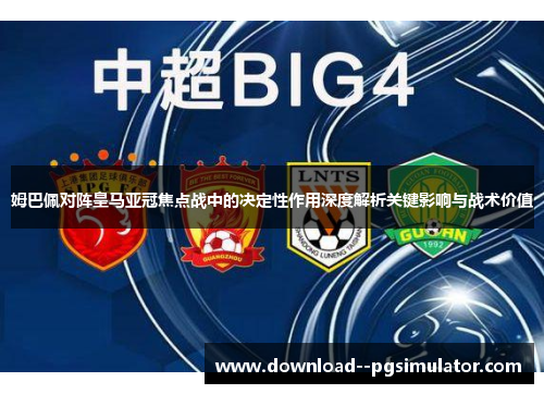 姆巴佩对阵皇马亚冠焦点战中的决定性作用深度解析关键影响与战术价值