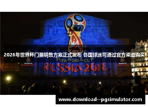 2026年世界杯门票销售方案正式发布 各国球迷可通过官方渠道购买 2026年世界杯门票销售方案正式发布 各国球迷可通过官方渠道购买
