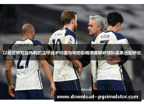 以努涅斯对阵热刺的法甲战术价值与攻防影响深度解析球队体系适配研究 以努涅斯对阵热刺的法甲战术价值与攻防影响深度解析球队体系适配研究