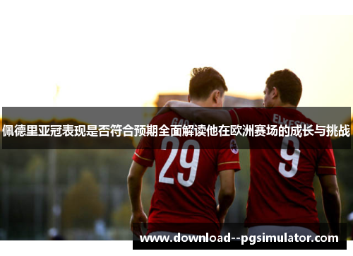 佩德里亚冠表现是否符合预期全面解读他在欧洲赛场的成长与挑战 佩德里亚冠表现是否符合预期全面解读他在欧洲赛场的成长与挑战