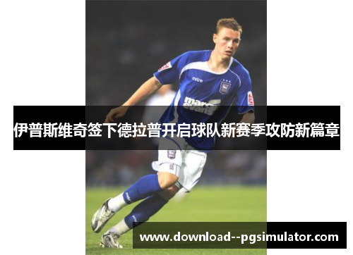 伊普斯维奇签下德拉普开启球队新赛季攻防新篇章 伊普斯维奇签下德拉普开启球队新赛季攻防新篇章