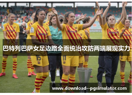 巴特列巴萨女足边路全面统治攻防两端展现实力