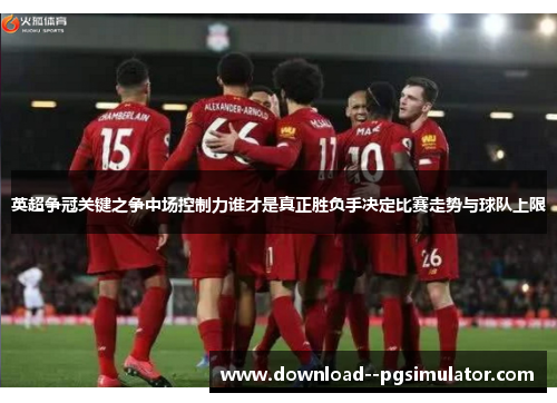 英超争冠关键之争中场控制力谁才是真正胜负手决定比赛走势与球队上限 英超争冠关键之争中场控制力谁才是真正胜负手决定比赛走势与球队上限